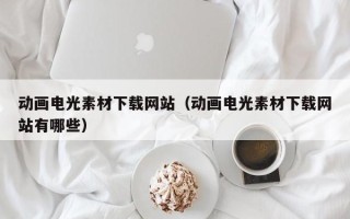 广水动画电光素材下载网站（动画电光素材下载网站有哪些）