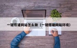 广水一键搭建网站怎么做（一键搭建网站环境）