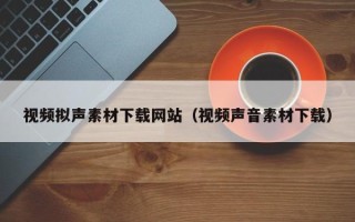 广水视频拟声素材下载网站（视频声音素材下载）