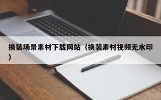 广水换装场景素材下载网站（换装素材视频无水印）