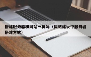 广水搭建服务器和网站一样吗（网站建设中服务器搭建方式）