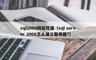 广水sql2008网站搭建（sql server 2008怎么建立服务器?）