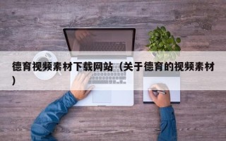 广水德育视频素材下载网站（关于德育的视频素材）