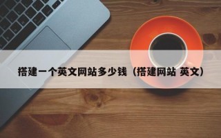 广水搭建一个英文网站多少钱（搭建网站 英文）