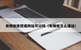 广水用模板库搭建网站可以吗（有模板怎么建站）