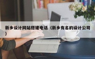 广水新乡设计网站搭建电话（新乡有名的设计公司）