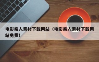 广水电影亲人素材下载网站（电影亲人素材下载网站免费）