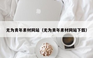 广水无为青年素材网站（无为青年素材网站下载）
