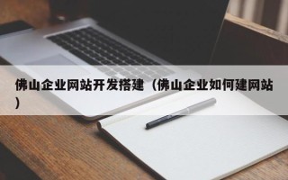广水佛山企业网站开发搭建（佛山企业如何建网站）