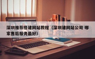 广水深圳推荐搭建网站教程（深圳建网站公司 哪家售后服务最好）