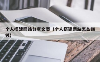 广水个人搭建网站分享文案（个人搭建网站怎么赚钱）