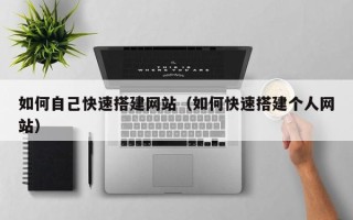 广水如何自己快速搭建网站（如何快速搭建个人网站）