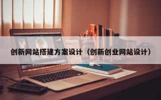 广水创新网站搭建方案设计（创新创业网站设计）